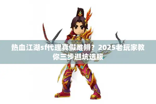 热血江湖sf代理真假难辨？2025老玩家教你三步避坑选服
