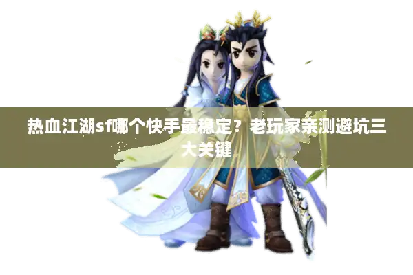 热血江湖sf哪个快手最稳定？老玩家亲测避坑三大关键