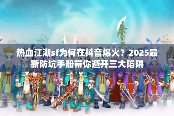 热血江湖sf为何在抖音爆火?2025最新防坑手册带你避开三大陷阱 热血江湖sf为何在抖音爆火?2025最新防坑手册带你避开三大陷阱