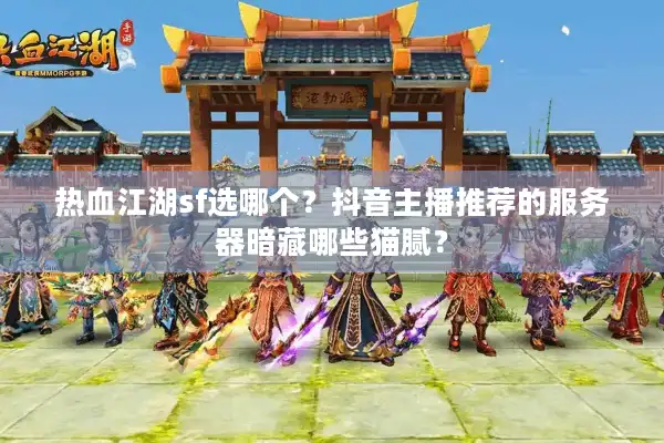 热血江湖sf选哪个?抖音主播推荐的服务器暗藏哪些猫腻? 热血江湖sf选哪个?抖音主播推荐的服务器暗藏哪些猫腻?