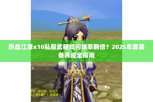 热血江湖x10私服武器如何爆率翻倍?2025年度装备养成全指南 热血江湖x10私服武器如何爆率翻倍?2025年度装备养成全指南