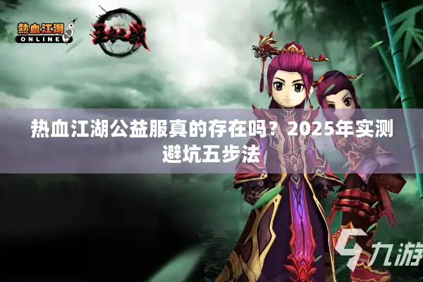 热血江湖公益服真的存在吗？2025年实测避坑五步法