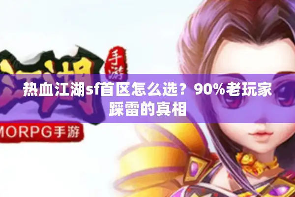热血江湖sf首区怎么选？90%老玩家踩雷的真相