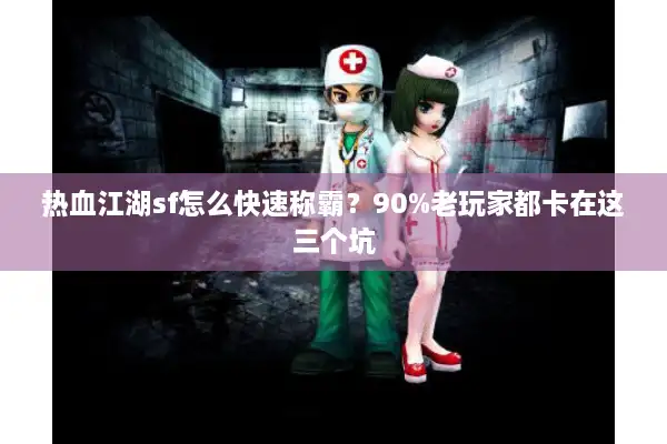 热血江湖sf怎么快速称霸?90%老玩家都卡在这三个坑 热血江湖sf怎么快速称霸?90%老玩家都卡在这三个坑