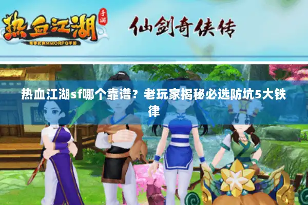 热血江湖sf哪个靠谱？老玩家揭秘必选防坑5大铁律