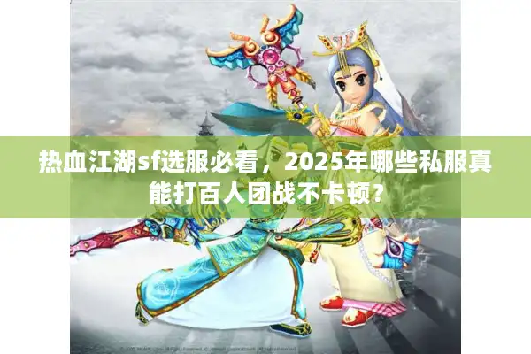 热血江湖sf选服必看，2025年哪些私服真能打百人团战不卡顿？