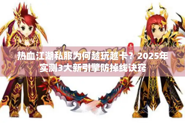 热血江湖私服为何越玩越卡？2025年实测3大新引擎防掉线诀窍