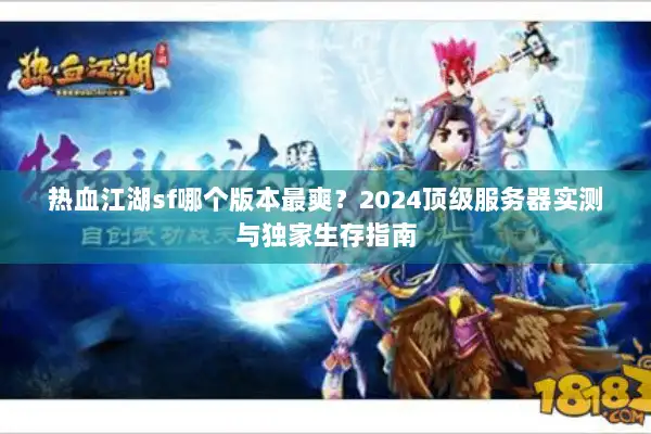 热血江湖sf哪个版本最爽？2024顶级服务器实测与独家生存指南