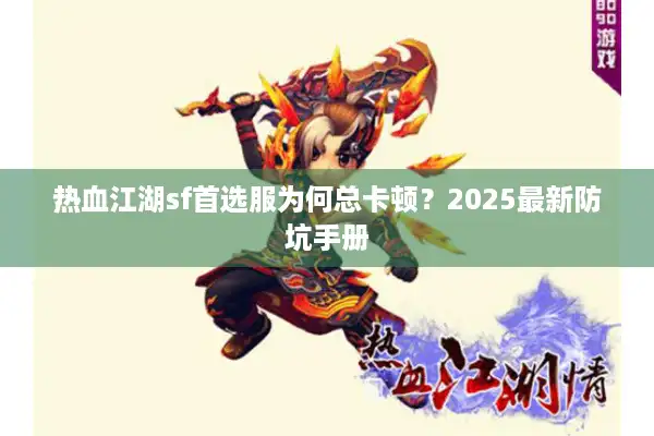 热血江湖sf首选服为何总卡顿？2025最新防坑手册