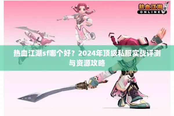 热血江湖sf哪个好？2024年顶级私服实战评测与资源攻略