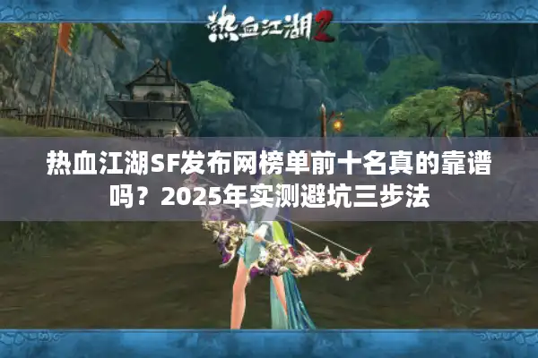 热血江湖SF发布网榜单前十名真的靠谱吗？2025年实测避坑三步法