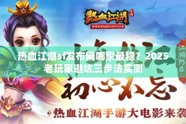 热血江湖sf发布网哪家最稳？2025老玩家避坑三步法实测