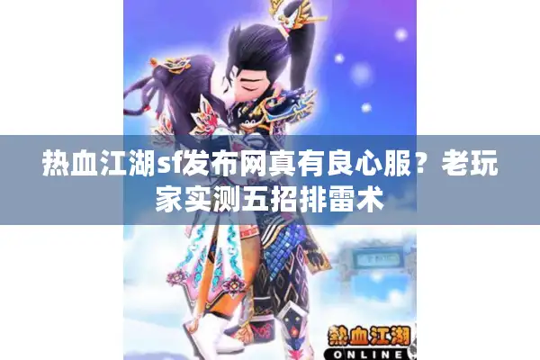 热血江湖sf发布网真有良心服?老玩家实测五招排雷术 热血江湖sf发布网真有良心服?老玩家实测五招排雷术