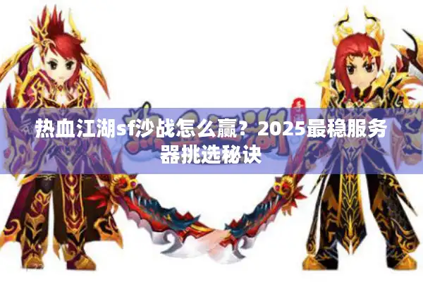 热血江湖sf沙战怎么赢?2025最稳服务器挑选秘诀 热血江湖sf沙战怎么赢?2025最稳服务器挑选秘诀