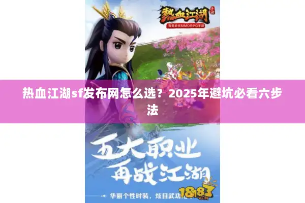 热血江湖sf发布网怎么选?2025年避坑必看六步法 热血江湖sf发布网怎么选?2025年避坑必看六步法