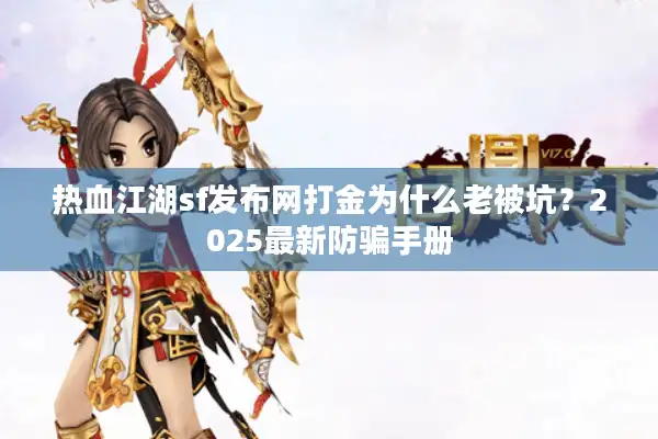 热血江湖sf发布网打金为什么老被坑?2025最新防骗手册 热血江湖sf发布网打金为什么老被坑?2025最新防骗手册