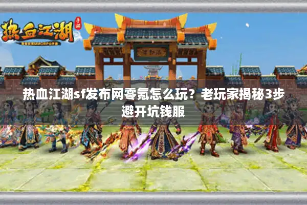热血江湖sf发布网零氪怎么玩?老玩家揭秘3步避开坑钱服 热血江湖sf发布网零氪怎么玩?老玩家揭秘3步避开坑钱服