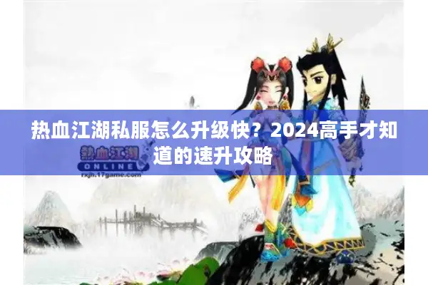 热血江湖私服怎么升级快？2024高手才知道的速升攻略