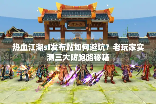 热血江湖sf发布站如何避坑？老玩家实测三大防跑路秘籍
