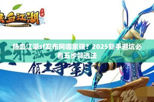 热血江湖sf发布网哪家强？2025新手避坑必看五步筛选法