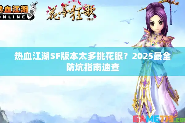 热血江湖SF版本太多挑花眼?2025最全防坑指南速查 热血江湖SF版本太多挑花眼?2025最全防坑指南速查