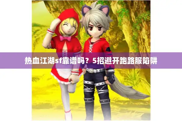 热血江湖sf靠谱吗？5招避开跑路服陷阱