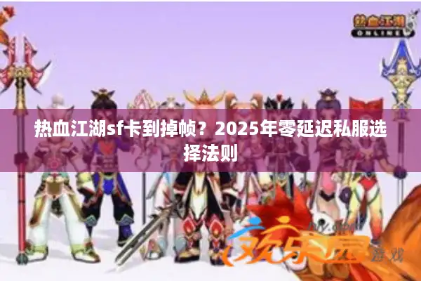 热血江湖sf卡到掉帧？2025年零延迟私服选择法则