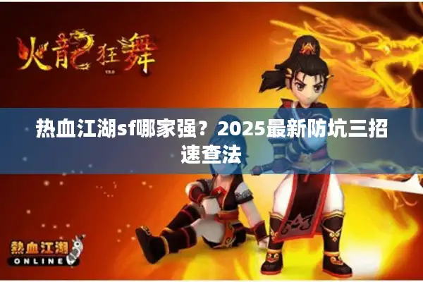 热血江湖sf哪家强?2025最新防坑三招速查法 热血江湖sf哪家强?2025最新防坑三招速查法