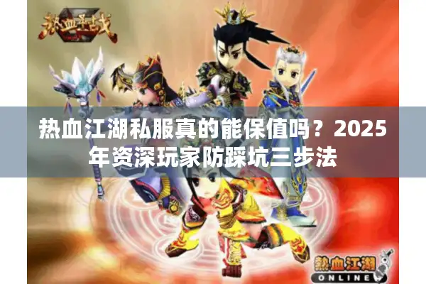 热血江湖私服真的能保值吗？2025年资深玩家防踩坑三步法
