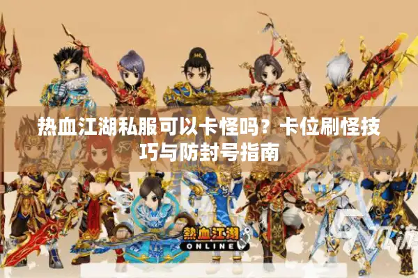 热血江湖私服可以卡怪吗?卡位刷怪技巧与防封号指南 热血江湖私服可以卡怪吗?卡位刷怪技巧与防封号指南