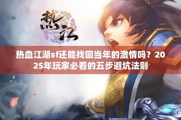 热血江湖sf还能找回当年的激情吗？2025年玩家必看的五步避坑法则