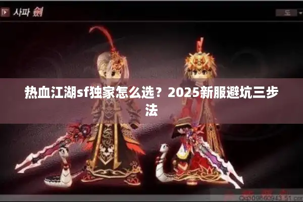 热血江湖sf独家怎么选?2025新服避坑三步法 热血江湖sf独家怎么选?2025新服避坑三步法