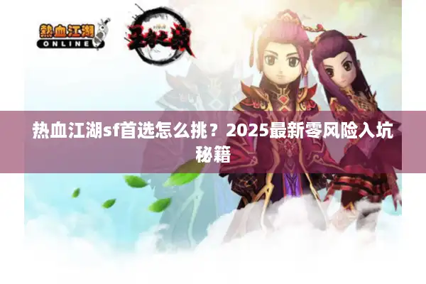 热血江湖sf首选怎么挑？2025最新零风险入坑秘籍