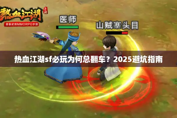 热血江湖sf必玩为何总翻车?2025避坑指南 热血江湖sf必玩为何总翻车?2025避坑指南