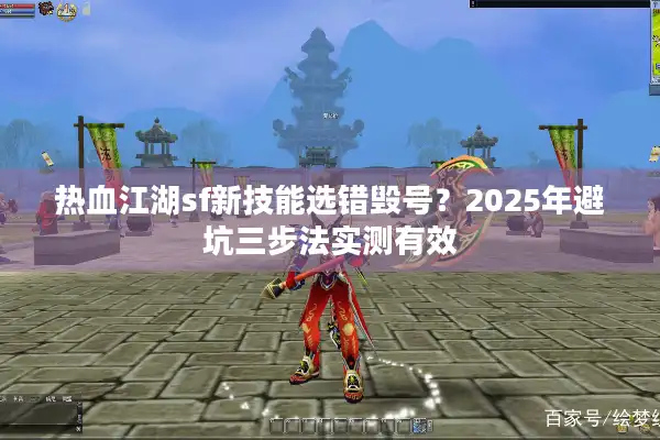 热血江湖sf新技能选错毁号？2025年避坑三步法实测有效