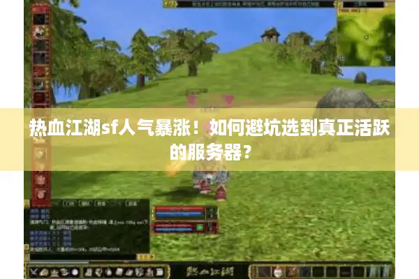 热血江湖sf人气暴涨！如何避坑选到真正活跃的服务器？