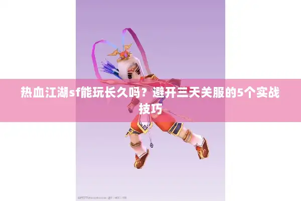热血江湖sf能玩长久吗？避开三天关服的5个实战技巧