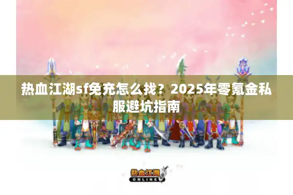 热血江湖sf免充怎么找？2025年零氪金私服避坑指南