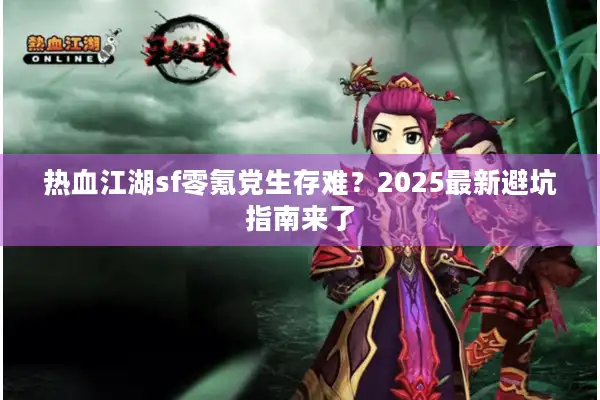 热血江湖sf零氪党生存难？2025最新避坑指南来了
