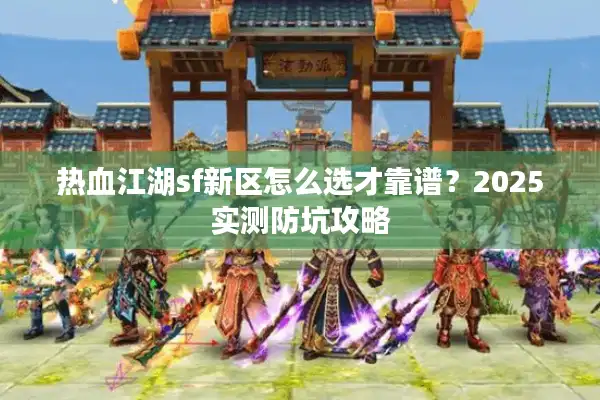 热血江湖sf新区怎么选才靠谱？2025实测防坑攻略