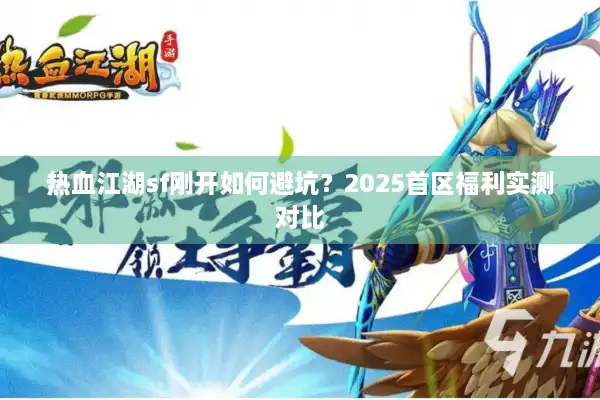 热血江湖sf刚开如何避坑？2025首区福利实测对比