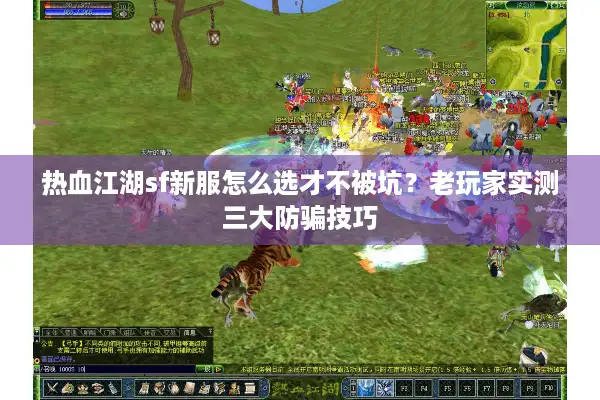 热血江湖sf新服怎么选才不被坑？老玩家实测三大防骗技巧