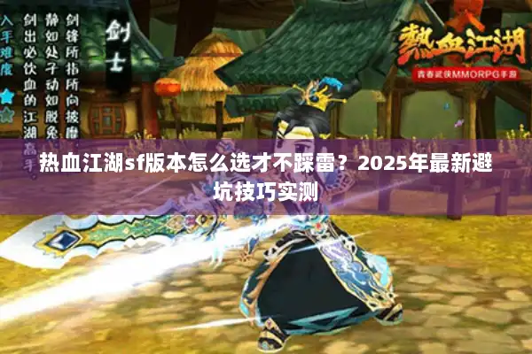 热血江湖sf版本怎么选才不踩雷？2025年最新避坑技巧实测