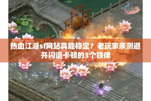 热血江湖sf网站真能稳定?老玩家亲测避开闪退卡顿的3个铁律 热血江湖sf网站真能稳定?老玩家亲测避开闪退卡顿的3个铁律