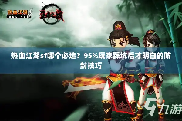 热血江湖sf哪个必选？95%玩家踩坑后才明白的防封技巧