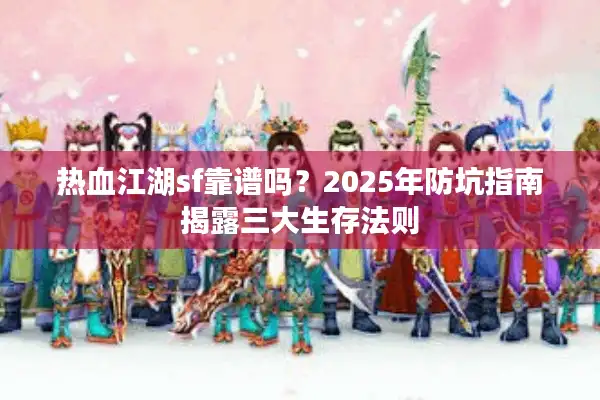 热血江湖sf靠谱吗？2025年防坑指南揭露三大生存法则