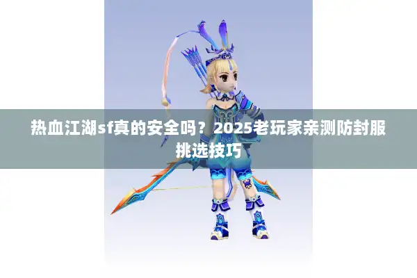 热血江湖sf真的安全吗?2025老玩家亲测防封服挑选技巧 热血江湖sf真的安全吗?2025老玩家亲测防封服挑选技巧