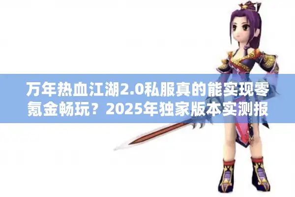 万年热血江湖2.0私服真的能实现零氪金畅玩？2025年独家版本实测报告