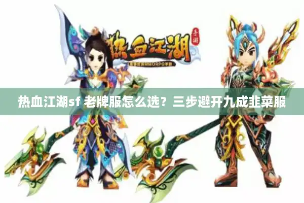 热血江湖sf 老牌服怎么选?三步避开九成韭菜服 热血江湖sf 老牌服怎么选?三步避开九成韭菜服