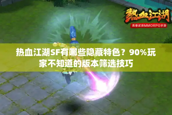 热血江湖SF有哪些隐藏特色?90%玩家不知道的版本筛选技巧 热血江湖SF有哪些隐藏特色?90%玩家不知道的版本筛选技巧